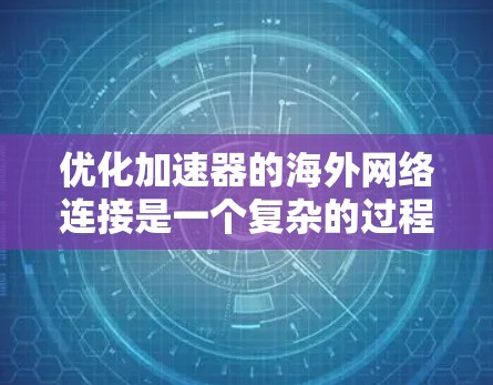 优化加速器的海外网络连接是一个复杂的过程，需要从多个方面入手。以下是一些具体的步骤和建议，帮助你优化海外网络连接