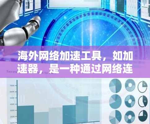 海外网络加速工具，如加速器，是一种通过网络连接到目标服务器来加速文件下载、远程协作或其他在线操作的工具。以下是详细的步骤和注意事项