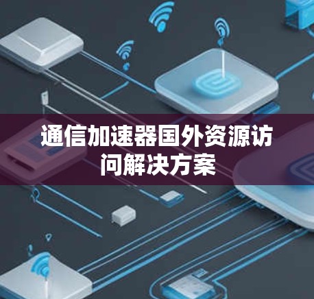 通信加速器国外资源访问解决方案