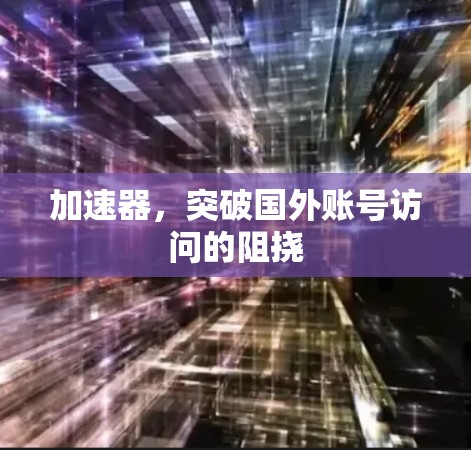 加速器，突破国外账号访问的阻挠