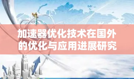 加速器优化技术在国外的优化与应用进展研究