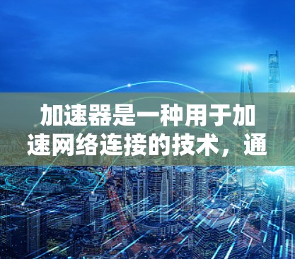 加速器是一种用于加速网络连接的技术，通常指在中文界面中帮助用户快速连接到目标网站或应用的工具。在将加速器技术应用到国外的开发方案中，需要考虑以下几点
