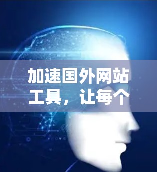 加速国外网站工具，让每个网站都能更快访问