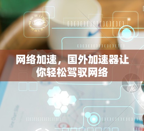网络加速，国外加速器让你轻松驾驭网络