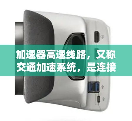加速器高速线路，又称交通加速系统，是连接高速、公路和铁路的高速交通纽带，旨在提升交通效率，减少拥堵和延误。以下是关于加速器高速线路的详细分析