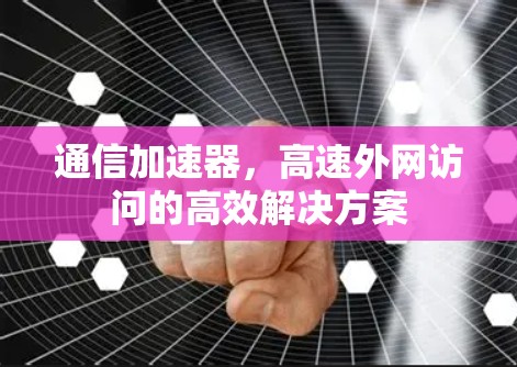 通信加速器，高速外网访问的高效解决方案