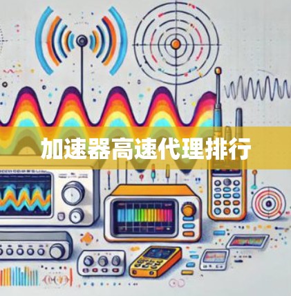加速器高速代理排行 加速器高速代理排行