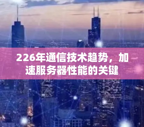 226年通信技术趋势，加速服务器性能的关键