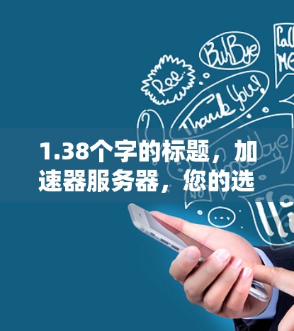 1.38个字的标题，加速器服务器，您的选择，为您带来更高效的数据存储与处理体验！
