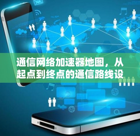 通信网络加速器地图，从起点到终点的通信路线设计