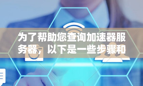 为了帮助您查询加速器服务器，以下是一些步骤和方法，帮助您找到合适的加速器服务器