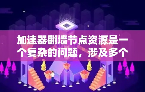 加速器翻墙节点资源是一个复杂的问题，涉及多个技术和设备层面。以下是详细的总结和建议