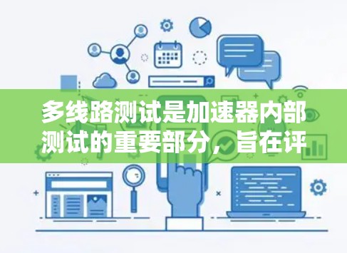 多线路测试是加速器内部测试的重要部分，旨在评估加速器因多个导线或路径而产生的性能和可靠性。以下是详细的解答