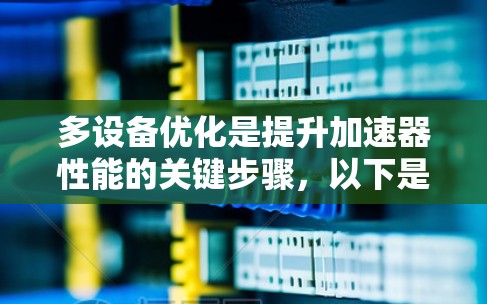 多设备优化是提升加速器性能的关键步骤，以下是对加速器多设备优化的详细分析和建议
