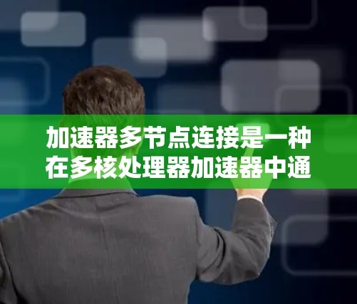 加速器多节点连接是一种在多核处理器加速器中通过并行处理和分片计算的方法，旨在提高任务处理速度和效率。以下是对该概念的详细分析