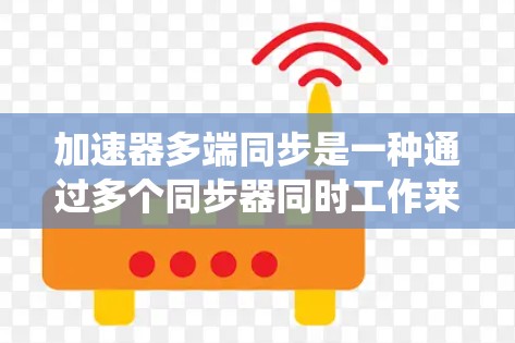 加速器多端同步是一种通过多个同步器同时工作来优化资源管理的策略，广泛应用于计算机系统、网络设备和数据库管理中。以下是对此问题的详细解释