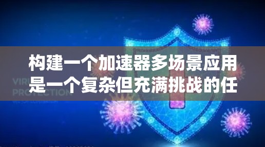 构建一个加速器多场景应用是一个复杂但充满挑战的任务，但通过系统学习和实践，可以逐步实现。以下是一个有条理的步骤指南，帮助您构建这个应用