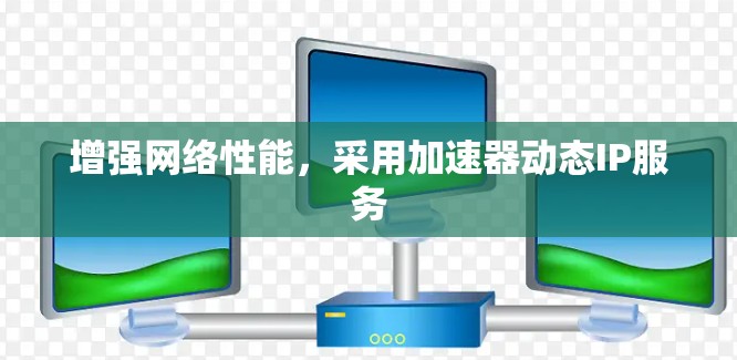 增强网络性能，采用加速器动态IP服务
