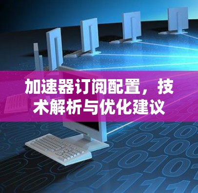 加速器订阅配置，技术解析与优化建议