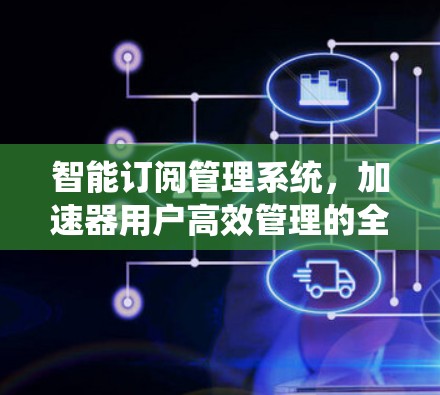 智能订阅管理系统，加速器用户高效管理的全新解决方案