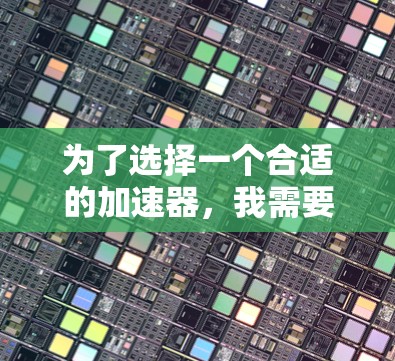 为了选择一个合适的加速器，我需要综合考虑以下几点，以便做出明智的决定