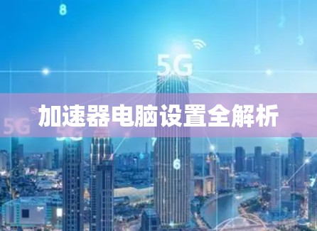 加速器电脑设置全解析