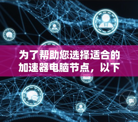 为了帮助您选择适合的加速器电脑节点，以下是一些关键点和建议