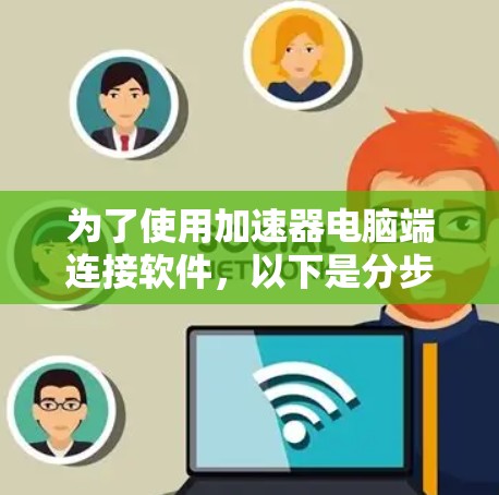 为了使用加速器电脑端连接软件，以下是分步指南
