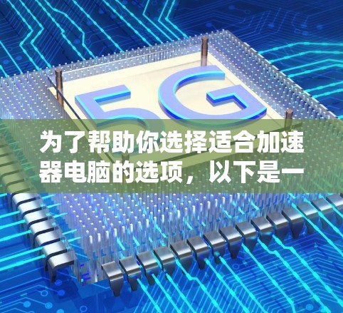 为了帮助你选择适合加速器电脑的选项，以下是一个基于上述思考过程的总结和推荐