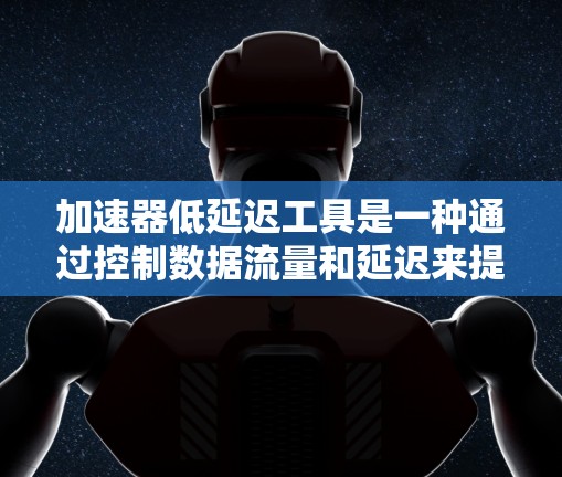 加速器低延迟工具是一种通过控制数据流量和延迟来提升网络性能的方法，旨在对抗DDoS攻击。这些工具包括流量控制工具、延迟限制器和延迟控制算法，具体应用取决于网络需求和攻击目标。以下是其详细解释