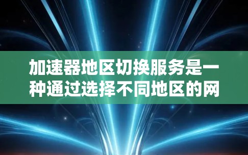 加速器地区切换服务是一种通过选择不同地区的网络条件来优化网络性能的工具。以下是对该服务的详细分析和解决方案