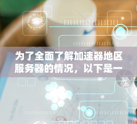 为了全面了解加速器地区服务器的情况，以下是一个系统化的指南