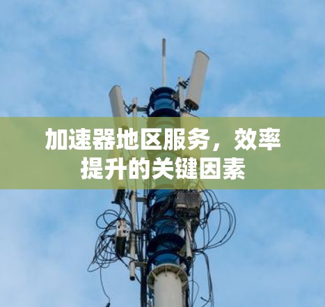 加速器地区服务，效率提升的关键因素