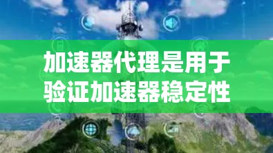 加速器代理是用于验证加速器稳定性的重要工具，通过自动化测试加速器的性能和稳定行为。以下是对加速器代理的系统性总结