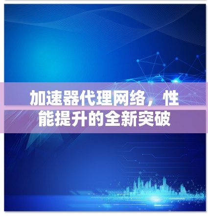 加速器代理网络，性能提升的全新突破