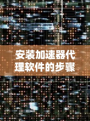 安装加速器代理软件的步骤如下