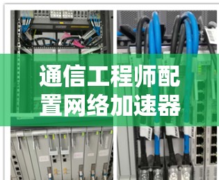 通信工程师配置网络加速器教程，安全、高效省流量