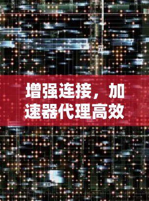 增强连接，加速器代理高效连接解决方案