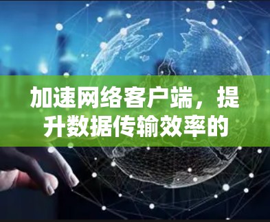 加速网络客户端，提升数据传输效率的创新解决方案