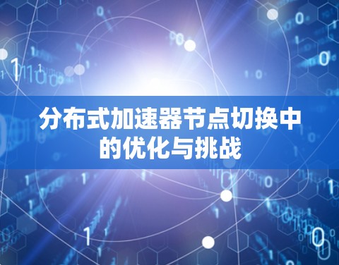 分布式加速器节点切换中的优化与挑战