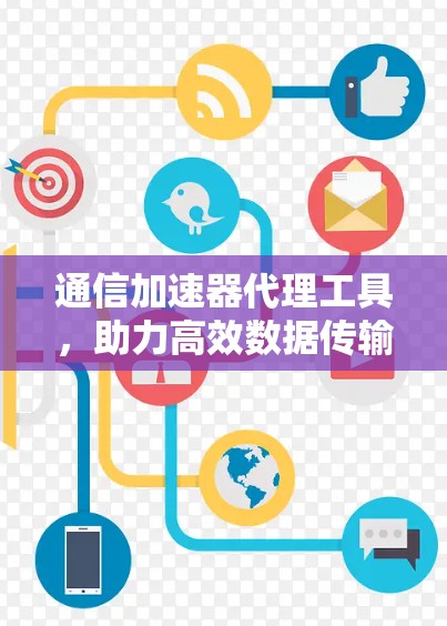 通信加速器代理工具，助力高效数据传输的未来解决方案