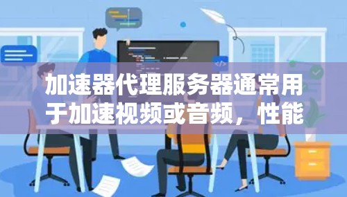 加速器代理服务器通常用于加速视频或音频，性能直接影响用户体验。以下是一些优化加速器代理服务器性能的关键步骤