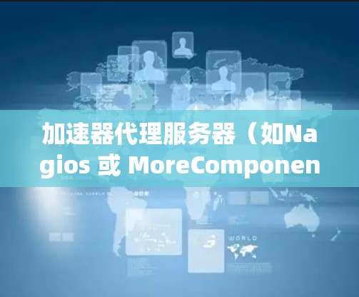 加速器代理服务器（如Nagios 或 MoreComponents）是用来模拟网络或数据库连接的服务器，通常用于测试和监控服务器性能。以下是一些常见的设置步骤，帮助你配置和优化加速器代理服务器