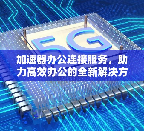 加速器办公连接服务，助力高效办公的全新解决方案