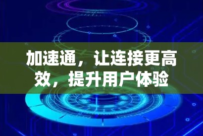 加速通，让连接更高效，提升用户体验