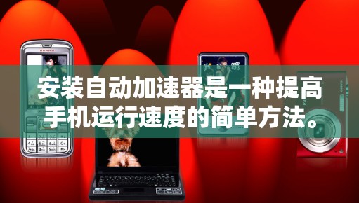 安装自动加速器是一种提高手机运行速度的简单方法。以下是一个清晰的安装步骤指南