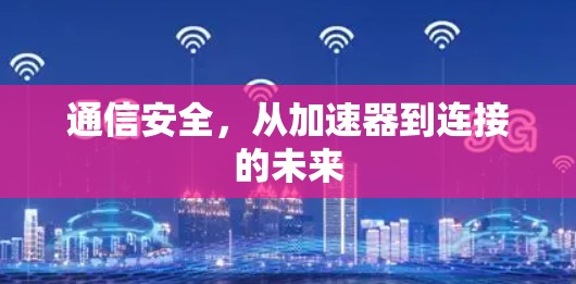 通信安全，从加速器到连接的未来