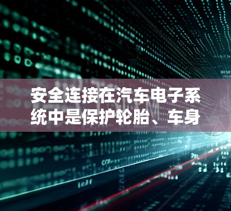 安全连接在汽车电子系统中是保护轮胎、车身或车身连接板的关键部件，确保在碰撞或其他紧急情况下不会受损。以下是关于加速器安全连接的详细教程，涵盖安装、测试、维护以及潜在风险的预防措施