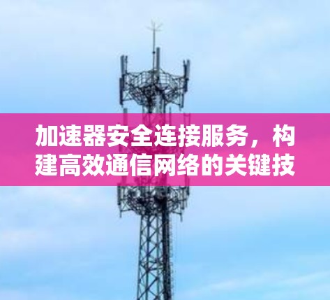 加速器安全连接服务，构建高效通信网络的关键技术