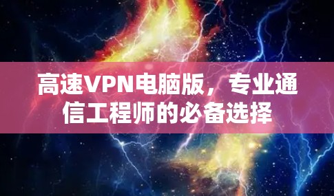 高速VPN电脑版，专业通信工程师的必备选择